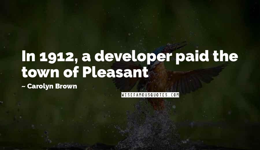 Carolyn Brown Quotes: In 1912, a developer paid the town of Pleasant