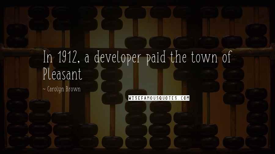 Carolyn Brown Quotes: In 1912, a developer paid the town of Pleasant