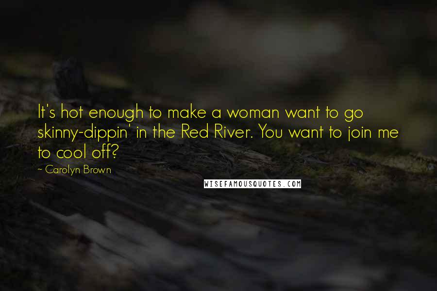 Carolyn Brown Quotes: It's hot enough to make a woman want to go skinny-dippin' in the Red River. You want to join me to cool off?