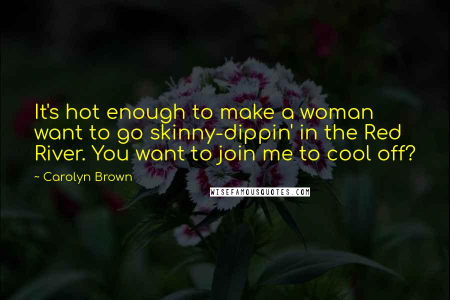 Carolyn Brown Quotes: It's hot enough to make a woman want to go skinny-dippin' in the Red River. You want to join me to cool off?