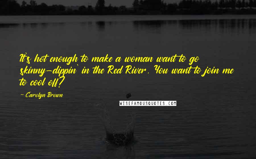 Carolyn Brown Quotes: It's hot enough to make a woman want to go skinny-dippin' in the Red River. You want to join me to cool off?