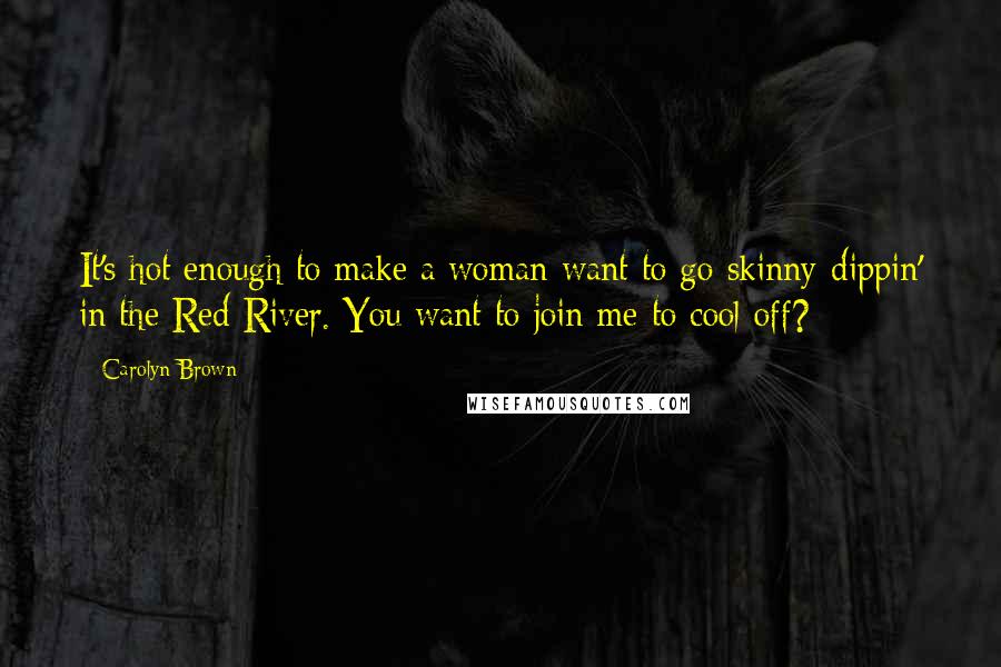 Carolyn Brown Quotes: It's hot enough to make a woman want to go skinny-dippin' in the Red River. You want to join me to cool off?