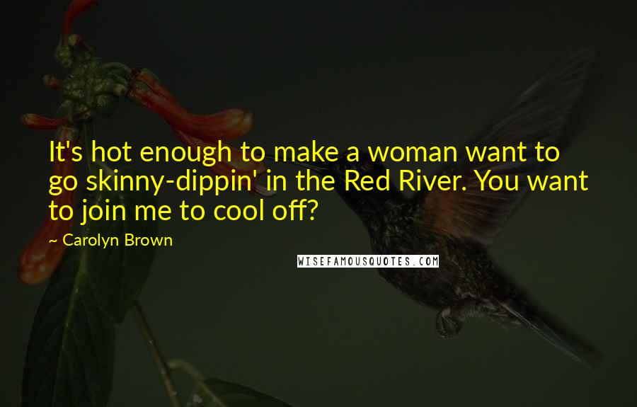 Carolyn Brown Quotes: It's hot enough to make a woman want to go skinny-dippin' in the Red River. You want to join me to cool off?
