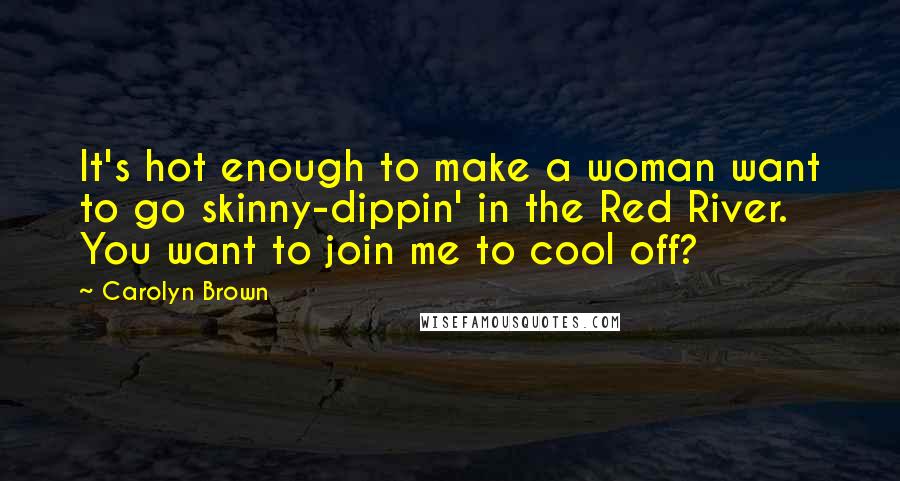 Carolyn Brown Quotes: It's hot enough to make a woman want to go skinny-dippin' in the Red River. You want to join me to cool off?