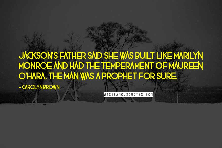 Carolyn Brown Quotes: Jackson's father said she was built like Marilyn Monroe and had the temperament of Maureen O'Hara. The man was a prophet for sure.