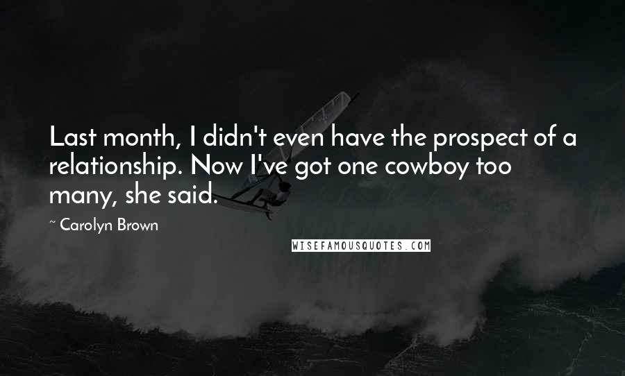 Carolyn Brown Quotes: Last month, I didn't even have the prospect of a relationship. Now I've got one cowboy too many, she said.