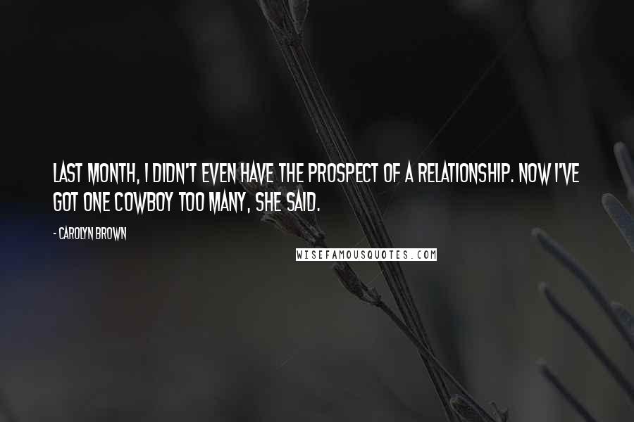 Carolyn Brown Quotes: Last month, I didn't even have the prospect of a relationship. Now I've got one cowboy too many, she said.