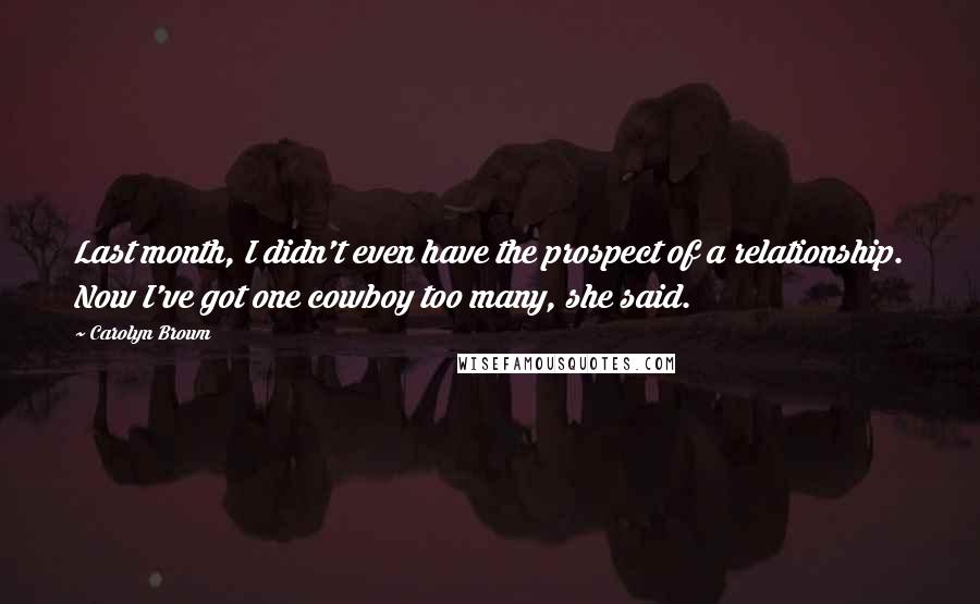 Carolyn Brown Quotes: Last month, I didn't even have the prospect of a relationship. Now I've got one cowboy too many, she said.