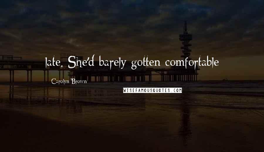 Carolyn Brown Quotes: late. She'd barely gotten comfortable