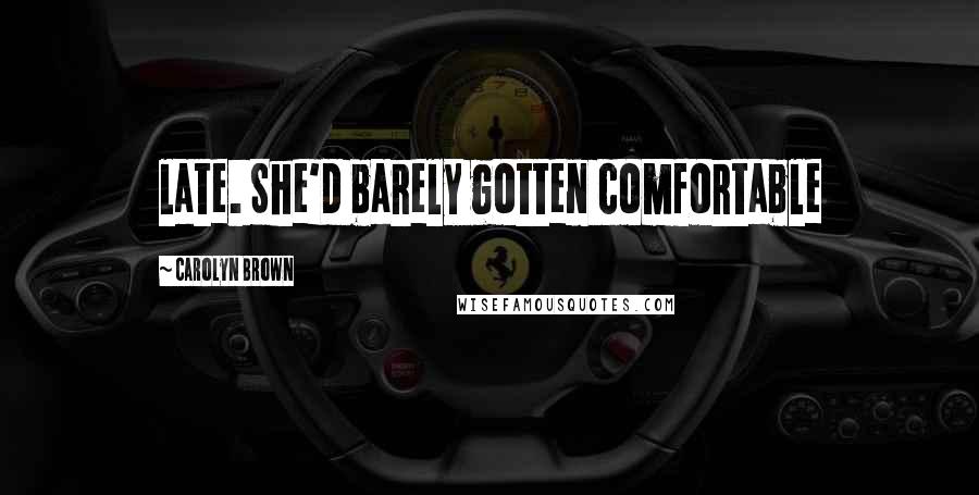 Carolyn Brown Quotes: late. She'd barely gotten comfortable