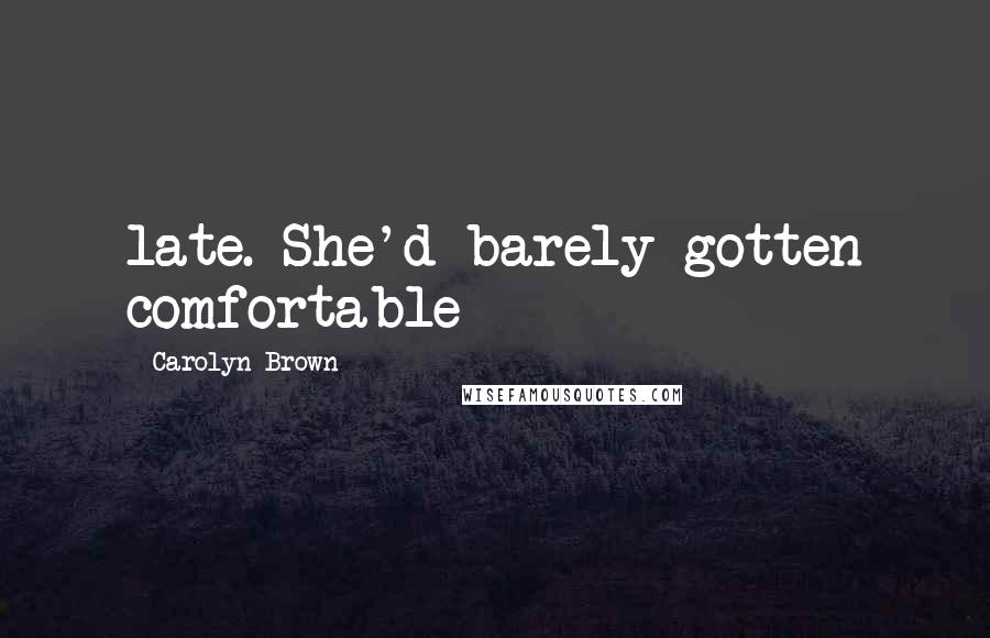 Carolyn Brown Quotes: late. She'd barely gotten comfortable