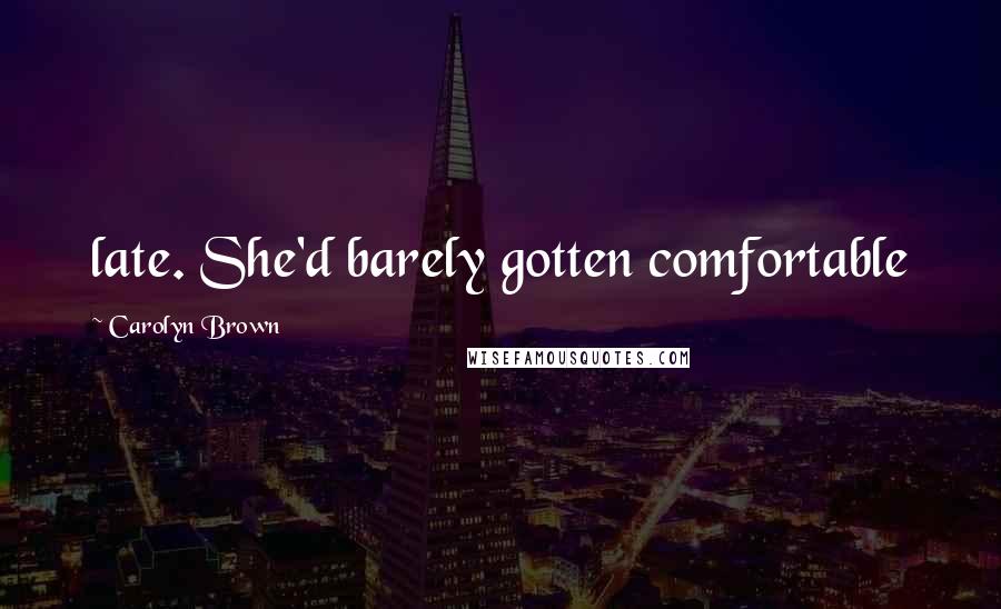 Carolyn Brown Quotes: late. She'd barely gotten comfortable