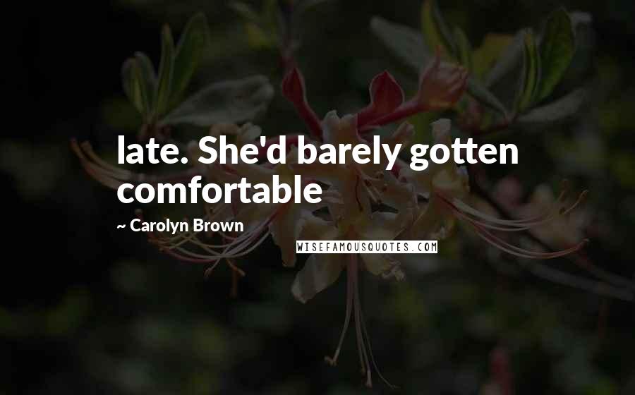 Carolyn Brown Quotes: late. She'd barely gotten comfortable
