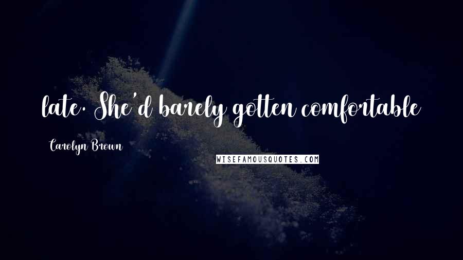Carolyn Brown Quotes: late. She'd barely gotten comfortable