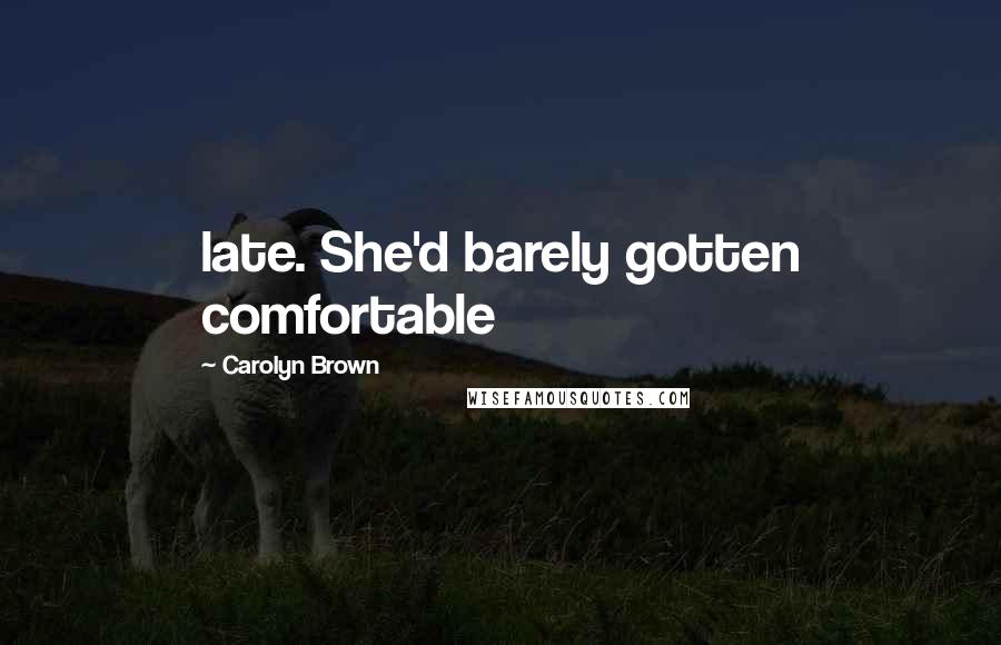 Carolyn Brown Quotes: late. She'd barely gotten comfortable