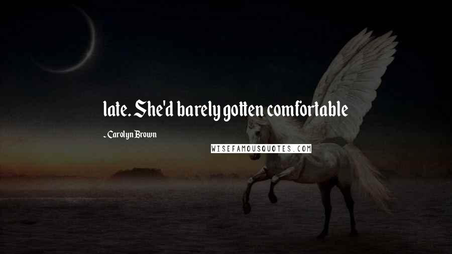 Carolyn Brown Quotes: late. She'd barely gotten comfortable