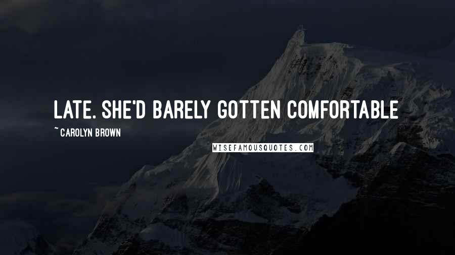 Carolyn Brown Quotes: late. She'd barely gotten comfortable