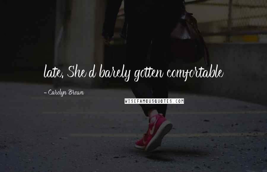 Carolyn Brown Quotes: late. She'd barely gotten comfortable