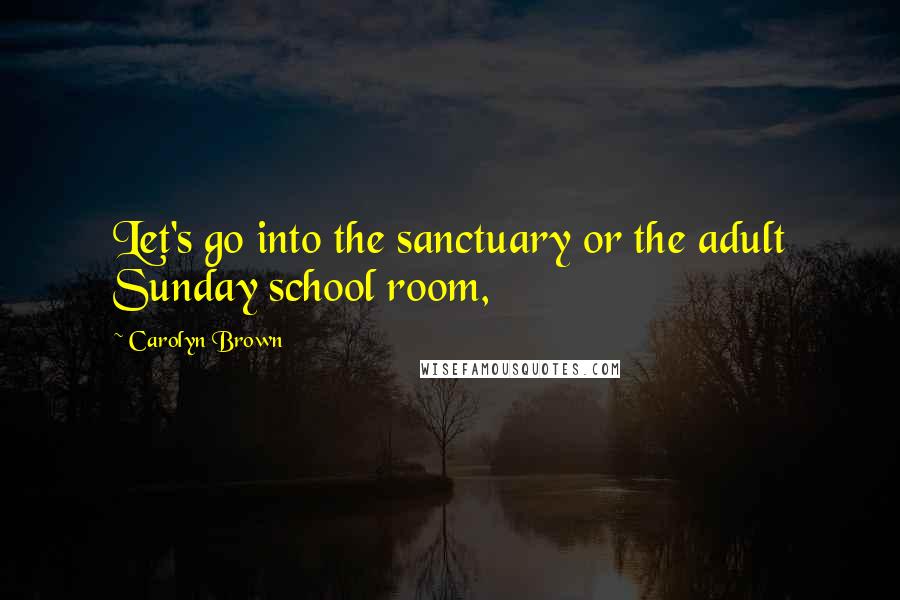 Carolyn Brown Quotes: Let's go into the sanctuary or the adult Sunday school room,