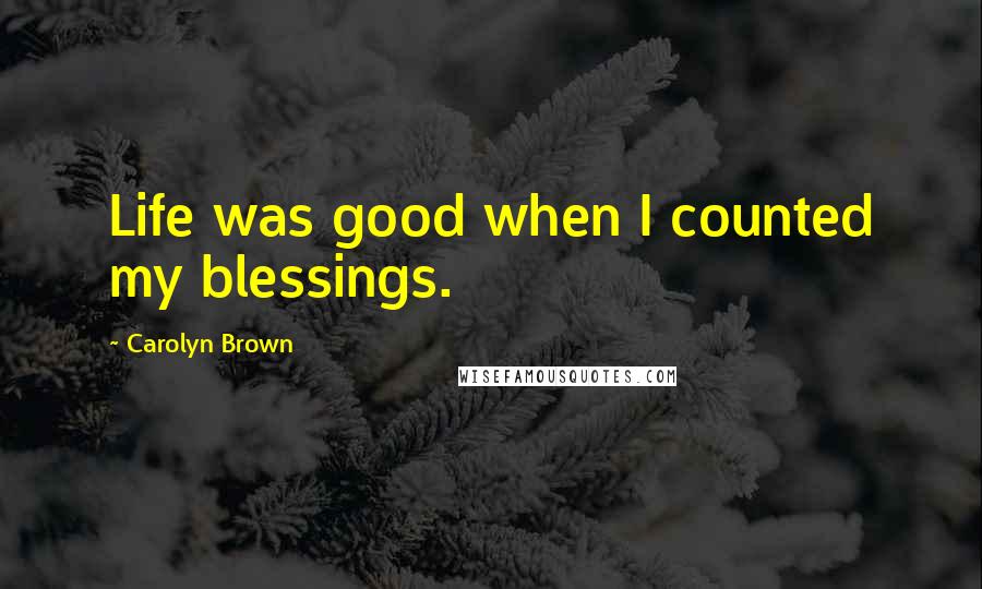 Carolyn Brown Quotes: Life was good when I counted my blessings.