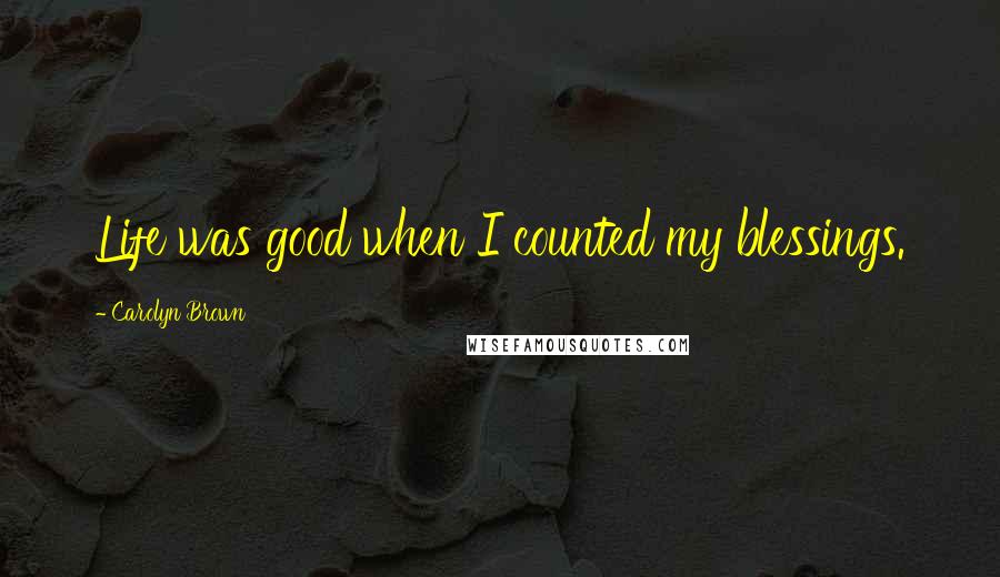 Carolyn Brown Quotes: Life was good when I counted my blessings.