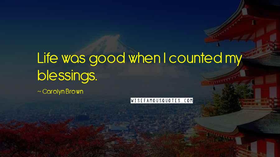 Carolyn Brown Quotes: Life was good when I counted my blessings.