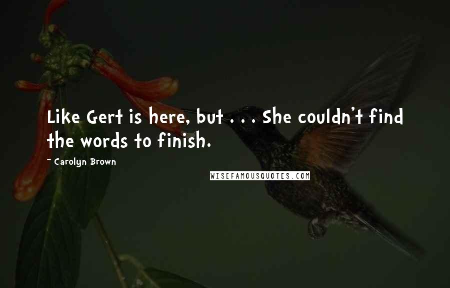 Carolyn Brown Quotes: Like Gert is here, but . . . She couldn't find the words to finish.