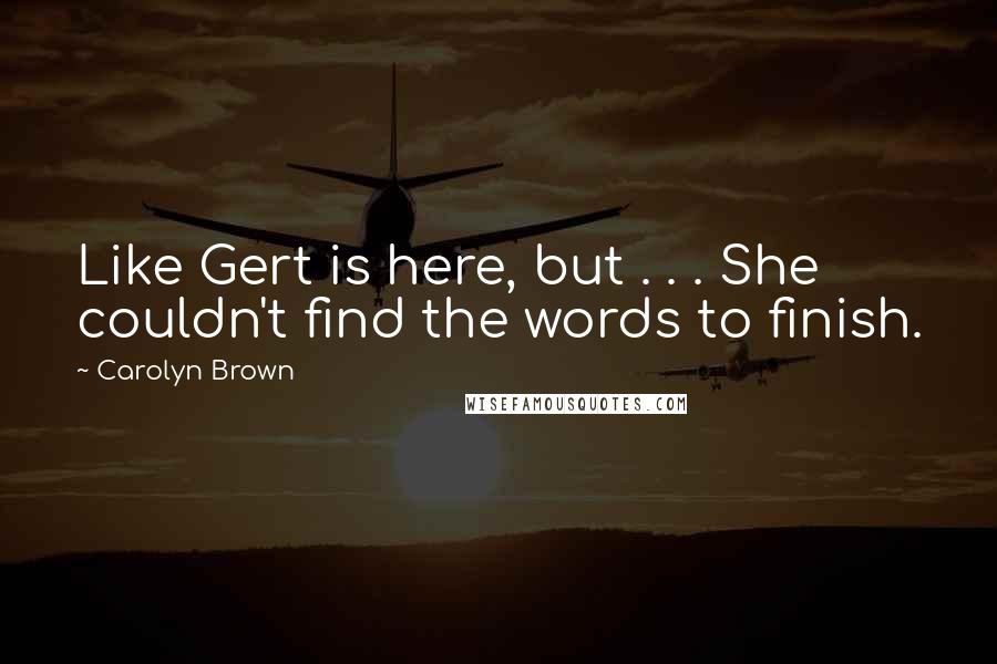 Carolyn Brown Quotes: Like Gert is here, but . . . She couldn't find the words to finish.