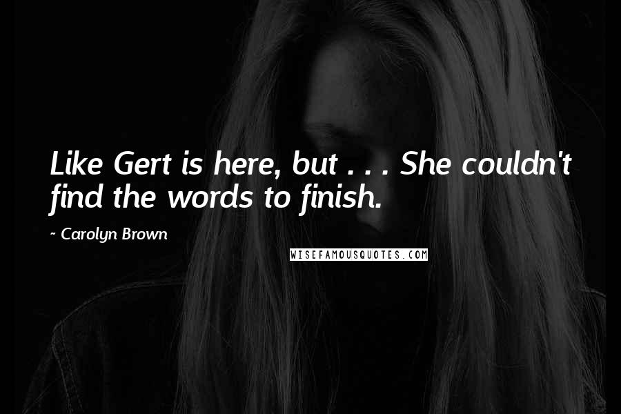 Carolyn Brown Quotes: Like Gert is here, but . . . She couldn't find the words to finish.