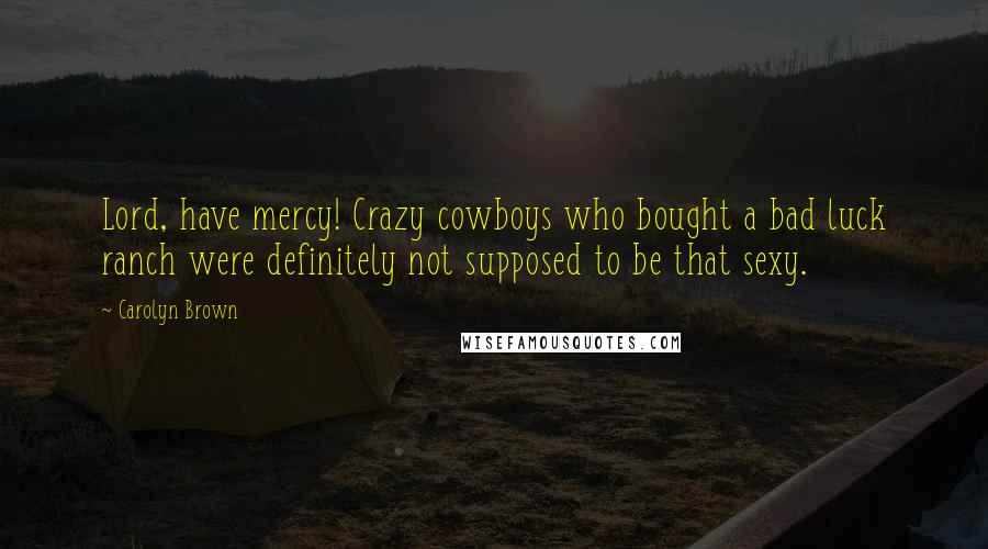 Carolyn Brown Quotes: Lord, have mercy! Crazy cowboys who bought a bad luck ranch were definitely not supposed to be that sexy.
