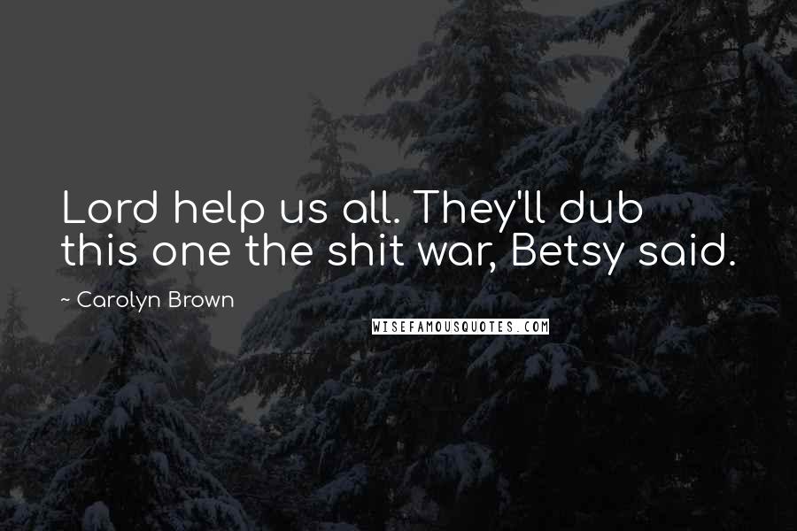 Carolyn Brown Quotes: Lord help us all. They'll dub this one the shit war, Betsy said.