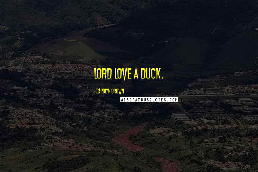 Carolyn Brown Quotes: Lord love a duck.