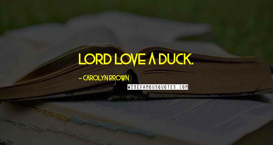 Carolyn Brown Quotes: Lord love a duck.