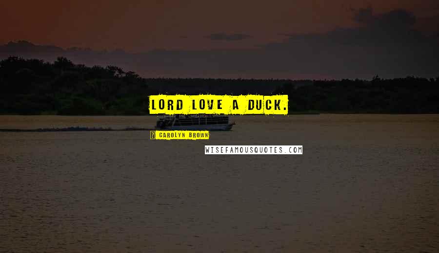 Carolyn Brown Quotes: Lord love a duck.