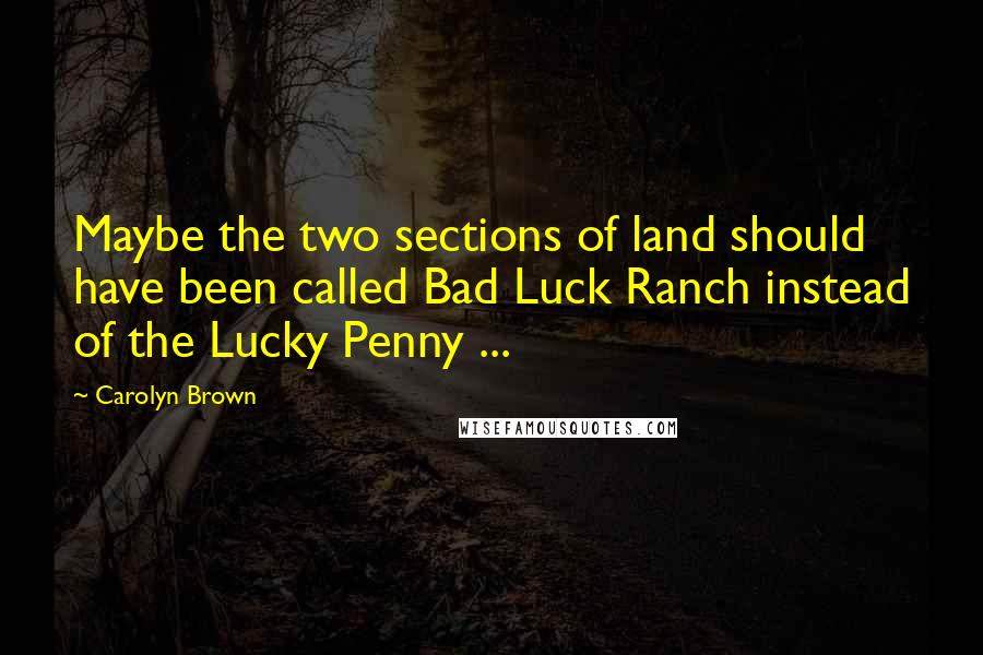 Carolyn Brown Quotes: Maybe the two sections of land should have been called Bad Luck Ranch instead of the Lucky Penny ...