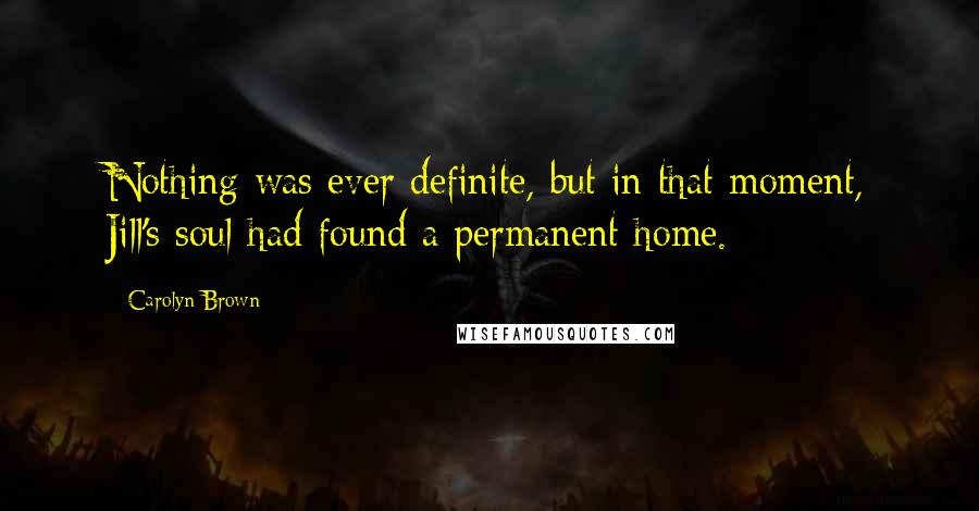 Carolyn Brown Quotes: Nothing was ever definite, but in that moment, Jill's soul had found a permanent home.