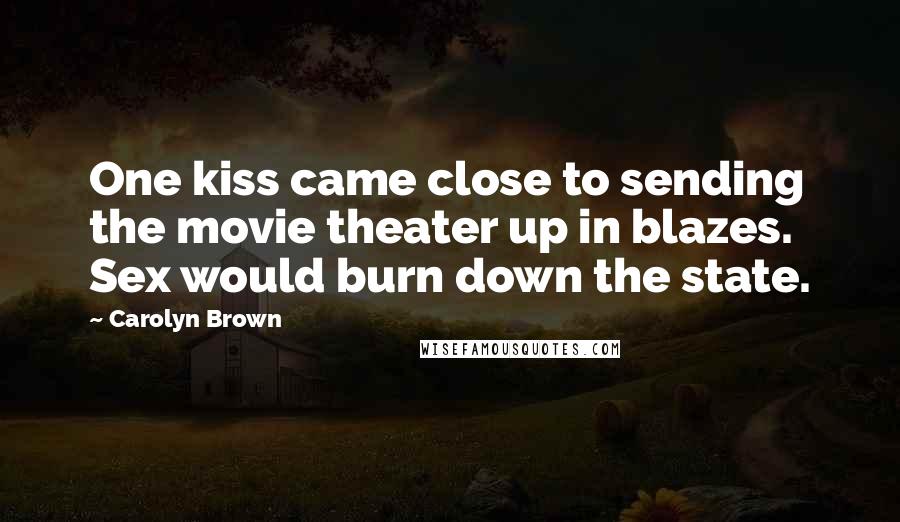 Carolyn Brown Quotes: One kiss came close to sending the movie theater up in blazes. Sex would burn down the state.