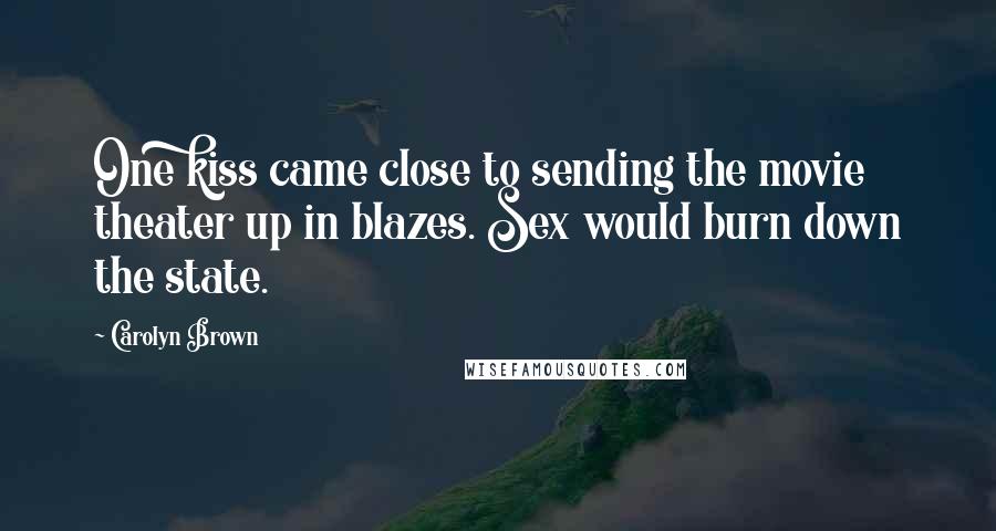 Carolyn Brown Quotes: One kiss came close to sending the movie theater up in blazes. Sex would burn down the state.