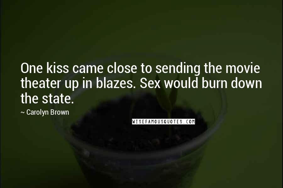 Carolyn Brown Quotes: One kiss came close to sending the movie theater up in blazes. Sex would burn down the state.