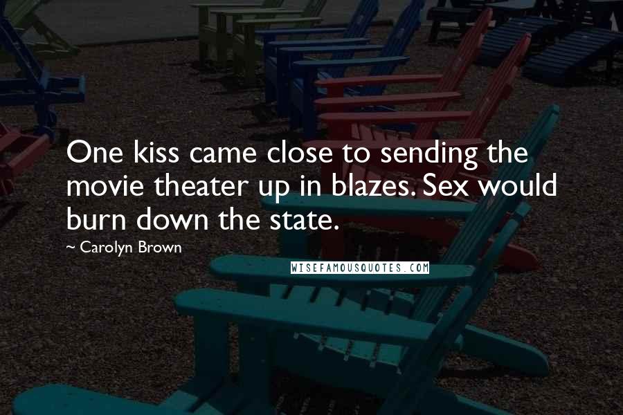 Carolyn Brown Quotes: One kiss came close to sending the movie theater up in blazes. Sex would burn down the state.