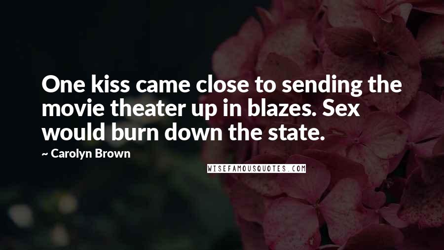 Carolyn Brown Quotes: One kiss came close to sending the movie theater up in blazes. Sex would burn down the state.
