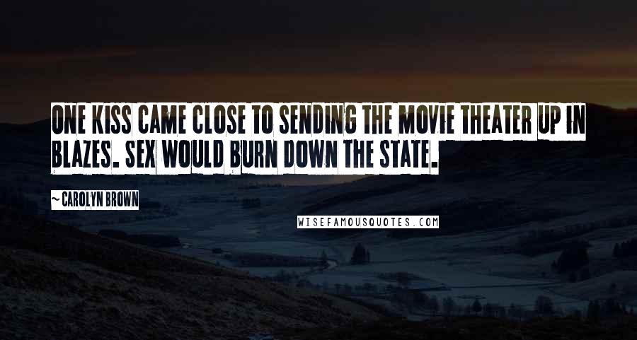 Carolyn Brown Quotes: One kiss came close to sending the movie theater up in blazes. Sex would burn down the state.