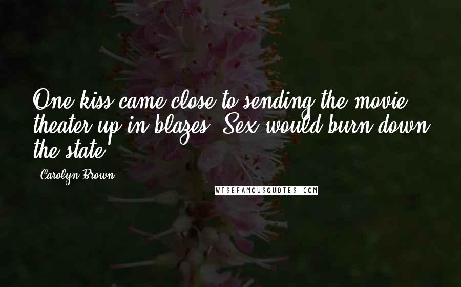 Carolyn Brown Quotes: One kiss came close to sending the movie theater up in blazes. Sex would burn down the state.