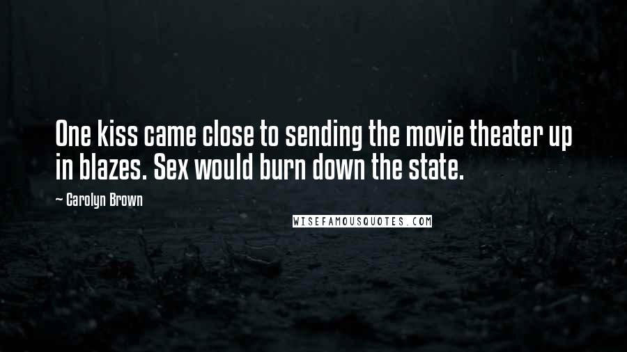 Carolyn Brown Quotes: One kiss came close to sending the movie theater up in blazes. Sex would burn down the state.