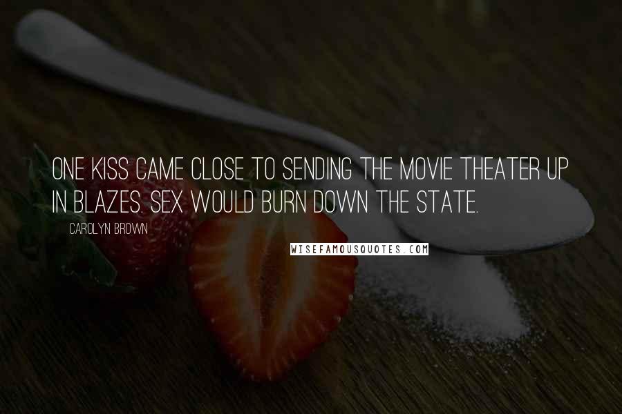 Carolyn Brown Quotes: One kiss came close to sending the movie theater up in blazes. Sex would burn down the state.
