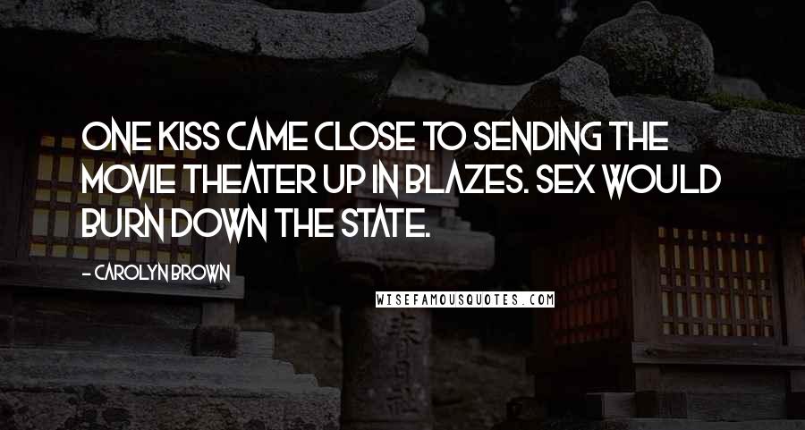 Carolyn Brown Quotes: One kiss came close to sending the movie theater up in blazes. Sex would burn down the state.