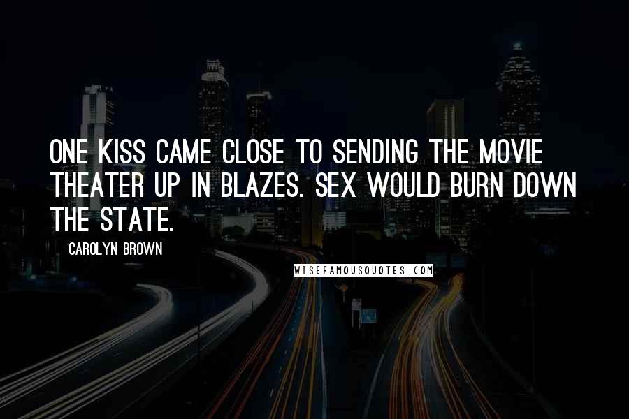 Carolyn Brown Quotes: One kiss came close to sending the movie theater up in blazes. Sex would burn down the state.