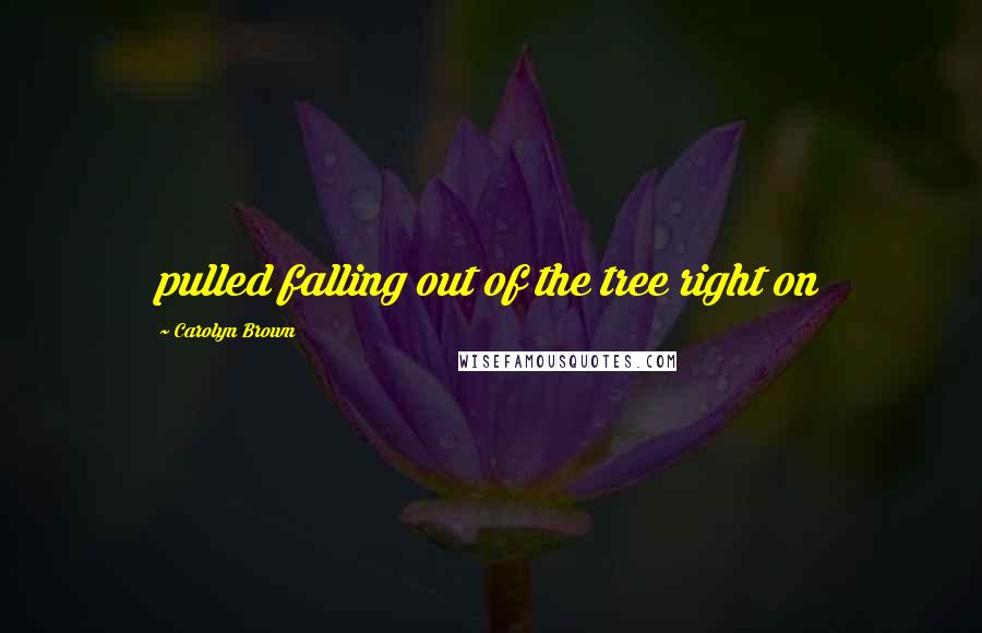 Carolyn Brown Quotes: pulled falling out of the tree right on