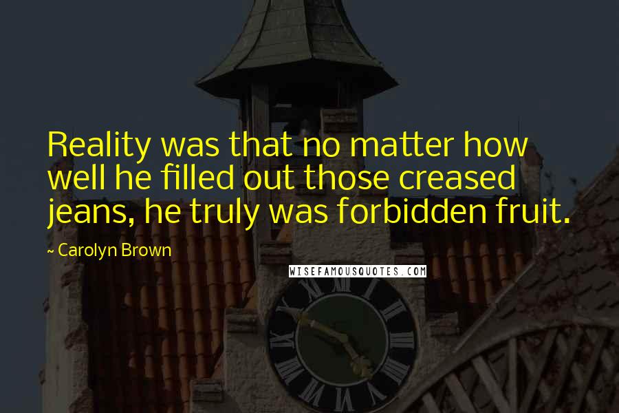 Carolyn Brown Quotes: Reality was that no matter how well he filled out those creased jeans, he truly was forbidden fruit.
