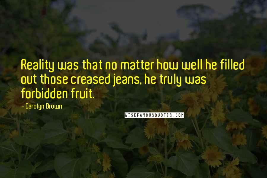 Carolyn Brown Quotes: Reality was that no matter how well he filled out those creased jeans, he truly was forbidden fruit.